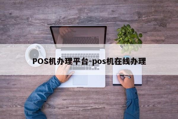 攀枝花POS机办理平台-pos机在线办理