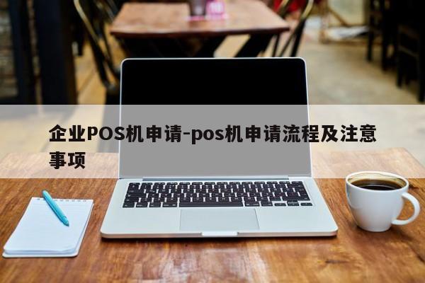 攀枝花企业POS机申请-pos机申请流程及注意事项