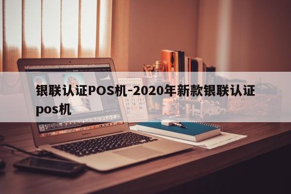 攀枝花银联认证POS机-2020年新款银联认证pos机